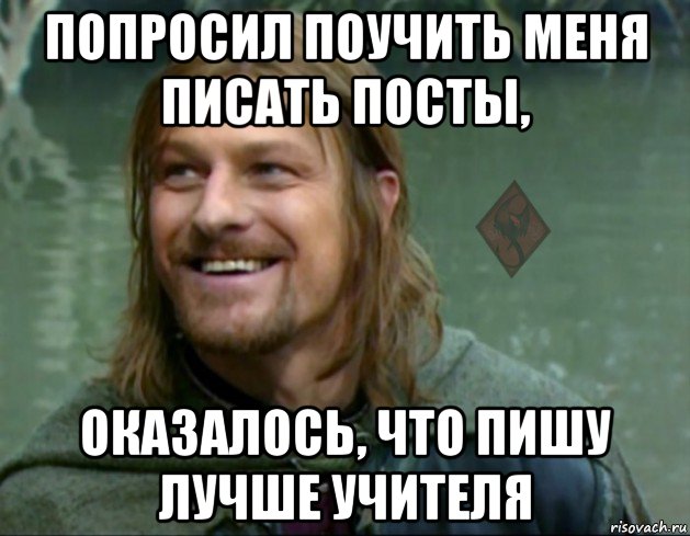 попросил поучить меня писать посты, оказалось, что пишу лучше учителя, Мем ОР Тролль Боромир