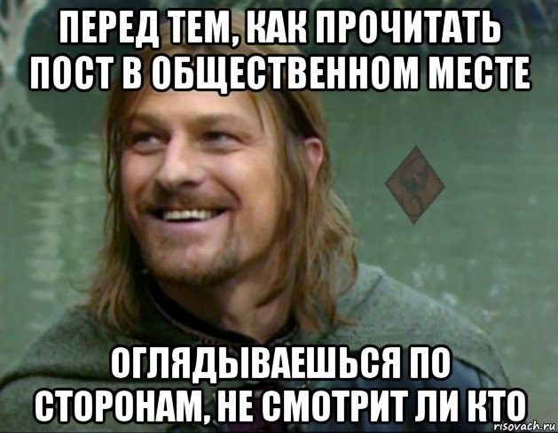 перед тем, как прочитать пост в общественном месте оглядываешься по сторонам, не смотрит ли кто, Мем ОР Тролль Боромир