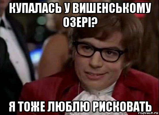 купалась у вишенському озері? я тоже люблю рисковать, Мем Остин Пауэрс (я тоже люблю рисковать)