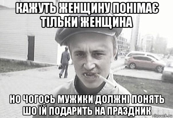 кажуть женщину понімає тільки женщина но чогось мужики должні понять шо їй подарить на праздник, Мем Пацанська философия