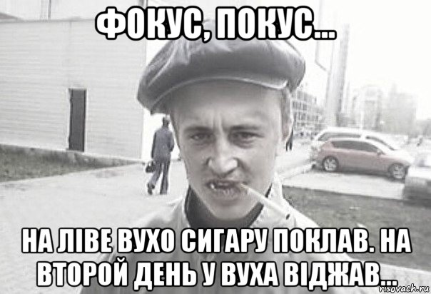 фокус, покус... на ліве вухо сигару поклав. на второй день у вуха віджав..., Мем Пацанська философия