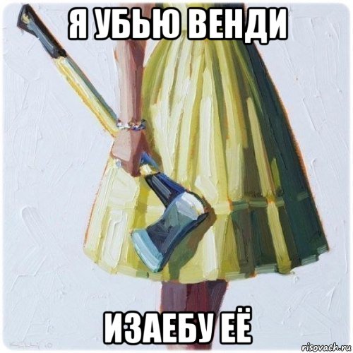 я убью венди изаебу её