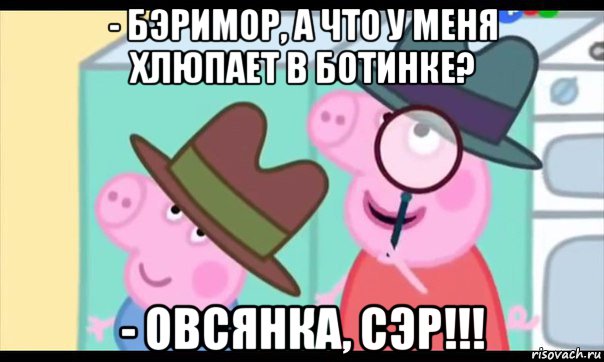 - бэримор, а что у меня хлюпает в ботинке? - овсянка, сэр!!!, Мем  Пеппа холмс