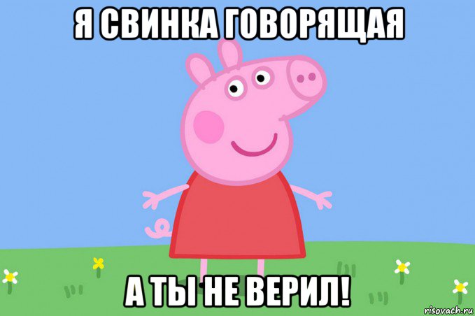 я свинка говорящая а ты не верил!