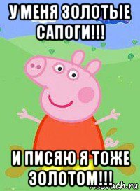 у меня золотые сапоги!!! и писяю я тоже золотом!!!, Мем  Peppa