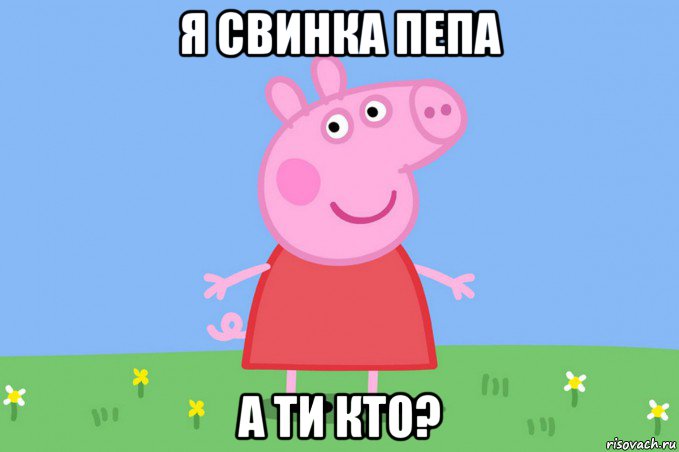 я свинка пепа а ти кто?