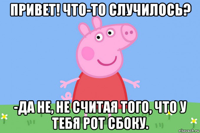 привет! что-то случилось? -да не, не считая того, что у тебя рот сбоку., Мем Пеппа