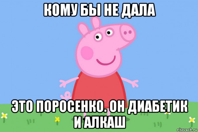 кому бы не дала это поросенко. он диабетик и алкаш, Мем Пеппа