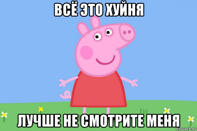 всё это хуйня лучше не смотрите меня, Мем Пеппа