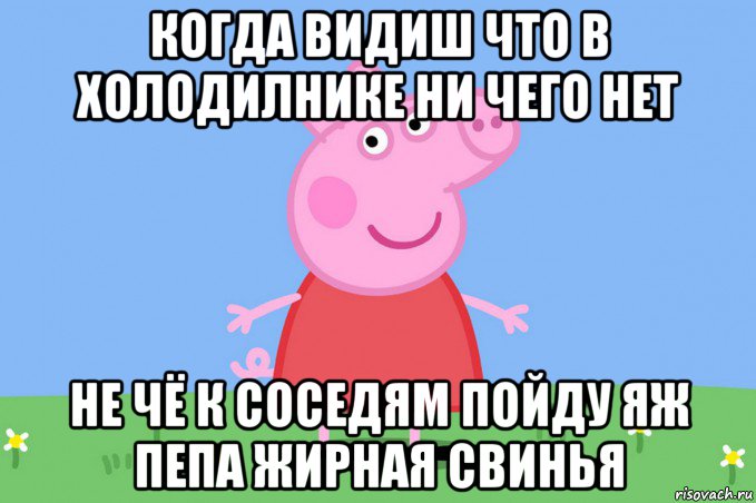 когда видиш что в холодилнике ни чего нет не чё к соседям пойду яж пепа жирная свинья, Мем Пеппа