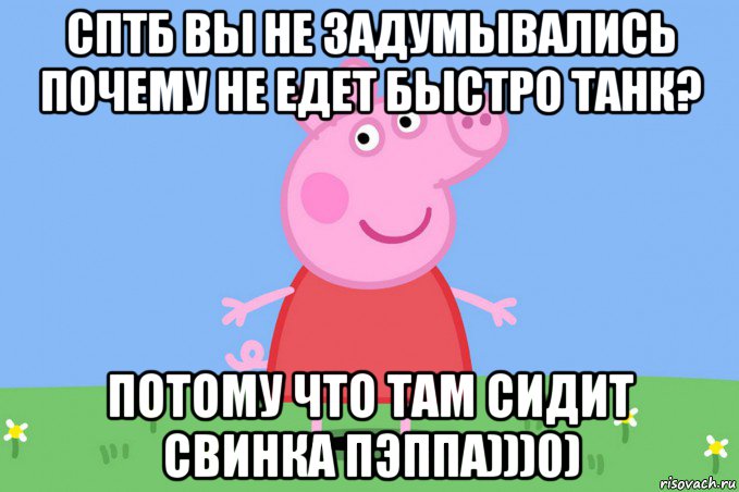 сптб вы не задумывались почему не едет быстро танк? потому что там сидит свинка пэппа)))0), Мем Пеппа