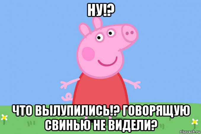 ну!? что вылупились!? говорящую свинью не видели?, Мем Пеппа