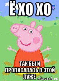 ё хо хо так бы и прописалась в этой луже, Мем  Peppa