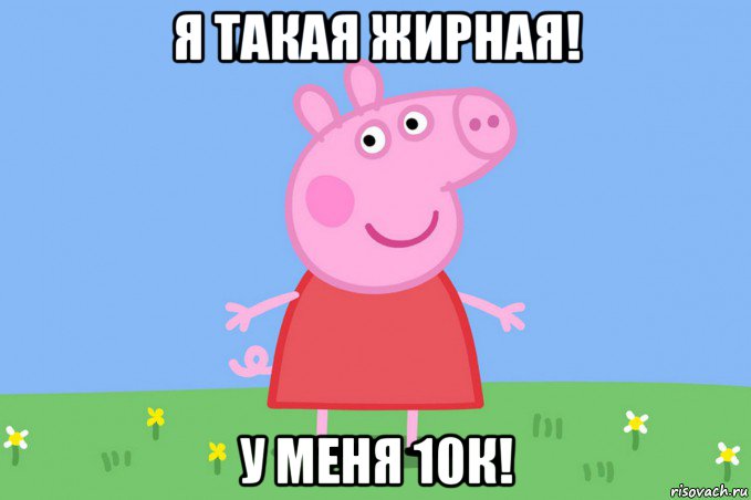 я такая жирная! у меня 10к!, Мем Пеппа