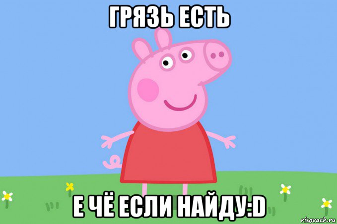 грязь есть е чё если найду:d, Мем Пеппа