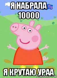 я набрала 10000 я крутаю ураа, Мем  Peppa