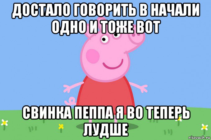 достало говорить в начали одно и тоже вот свинка пеппа я во теперь лудше, Мем Пеппа