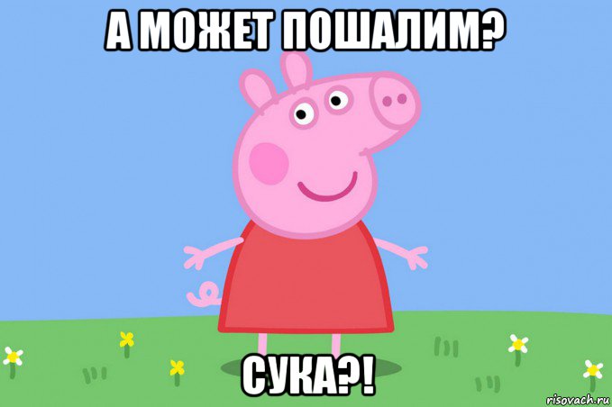 а может пошалим? сука?!, Мем Пеппа