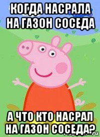 когда насрала на газон соседа а что кто насрал на газон соседа?, Мем  Peppa