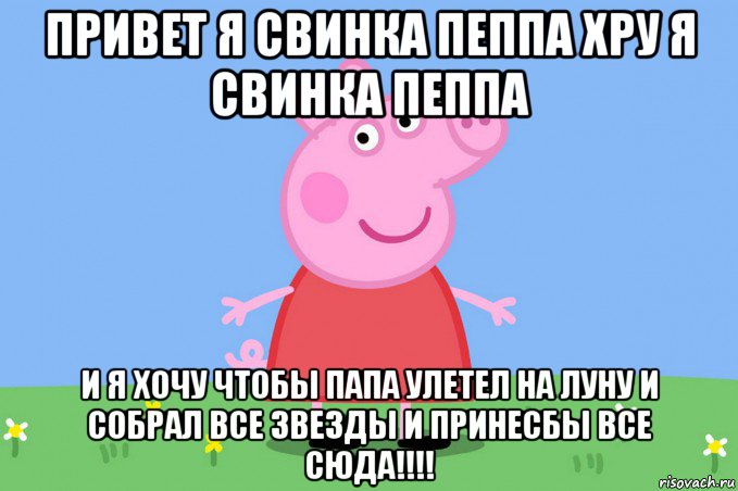 привет я свинка пеппа хру я свинка пеппа и я хочу чтобы папа улетел на луну и собрал все звезды и принесбы все сюда!!!!, Мем Пеппа