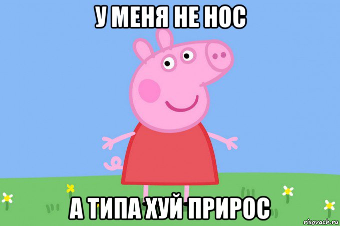 у меня не нос а типа хуй прирос