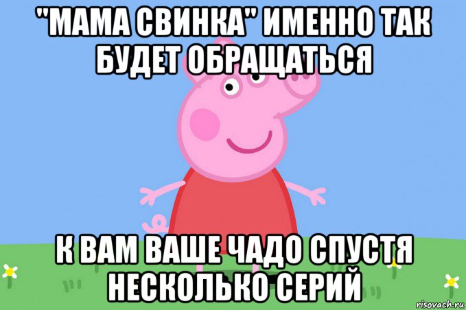 "мама свинка" именно так будет обращаться к вам ваше чадо спустя несколько серий, Мем Пеппа