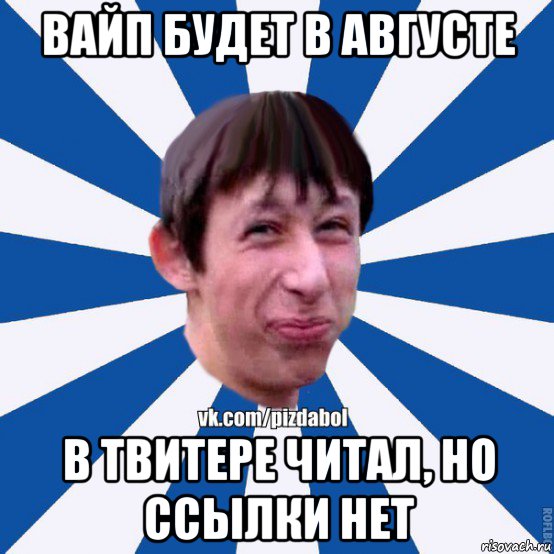 вайп будет в августе в твитере читал, но ссылки нет, Мем Пиздабол типичный вк