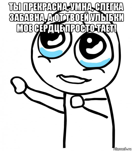 ты прекрасна, умна, слегка забавна, а от твоей улыбки мое сердце просто тает! , Мем  please  с вытянутой рукой
