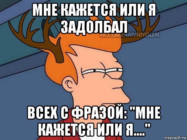 мне кажется или я задолбал всех с фразой: "мне кажется или я....", Мем  Подозрительный олень