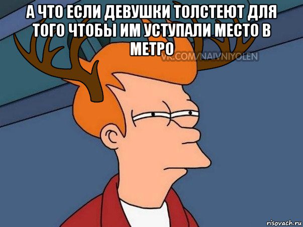 а что если девушки толстеют для того чтобы им уступали место в метро , Мем  Подозрительный олень