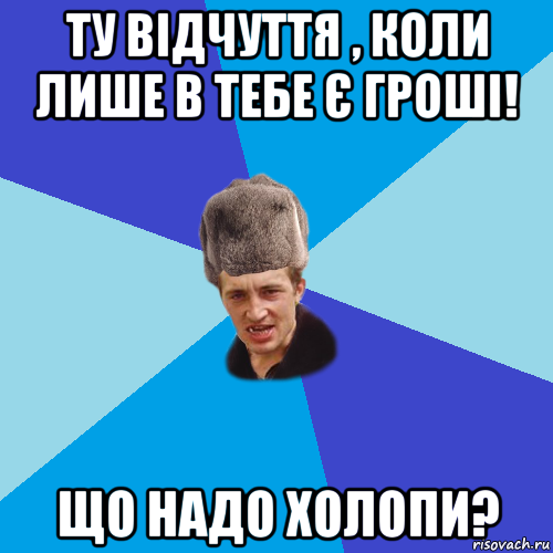 ту відчуття , коли лише в тебе є гроші! що надо холопи?, Мем Празднчний паца