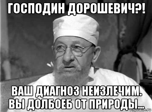 господин дорошевич?! ваш диагноз неизлечим. вы долбоеб от природы..., Мем Профессор Преображенский