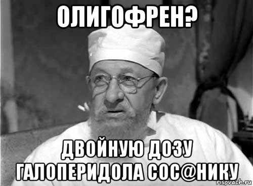 олигофрен? двойную дозу галоперидола сос@нику, Мем Профессор Преображенский