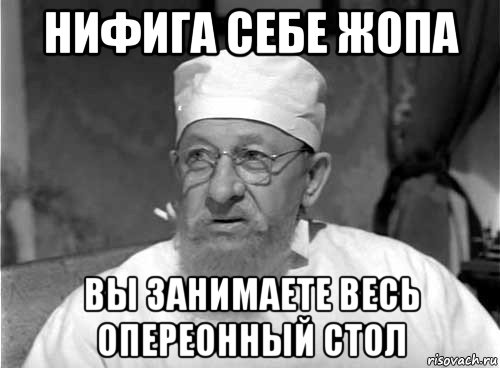 нифига себе жопа вы занимаете весь опереонный стол, Мем Профессор Преображенский