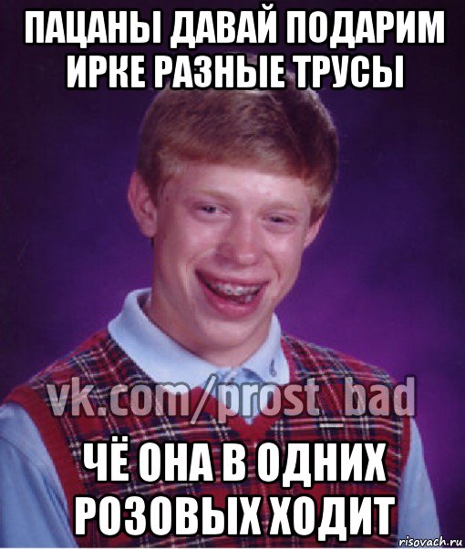 пацаны давай подарим ирке разные трусы чё она в одних розовых ходит, Мем Прост Неудачник