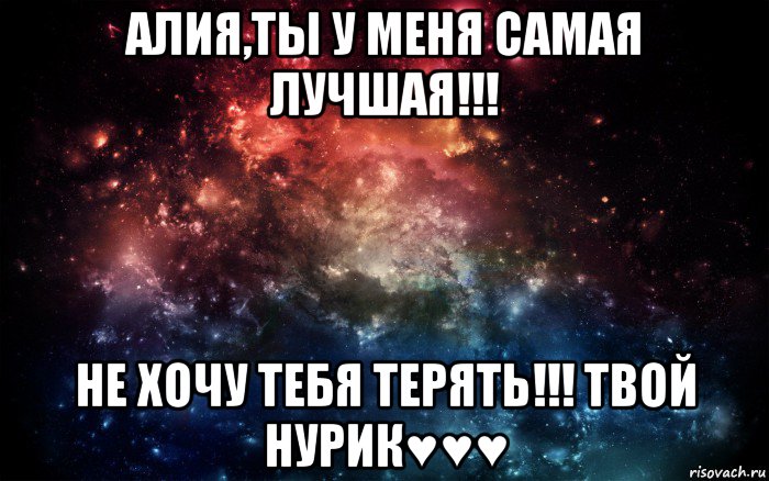 алия,ты у меня самая лучшая!!! не хочу тебя терять!!! твой нурик♥♥♥, Мем Просто космос