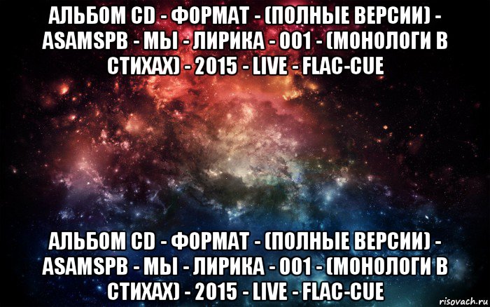 альбом cd - формат - (полные версии) - asamspb - мы - лирика - 001 - (монологи в стихах) - 2015 - live - flac-cue альбом cd - формат - (полные версии) - asamspb - мы - лирика - 001 - (монологи в стихах) - 2015 - live - flac-cue, Мем Просто космос