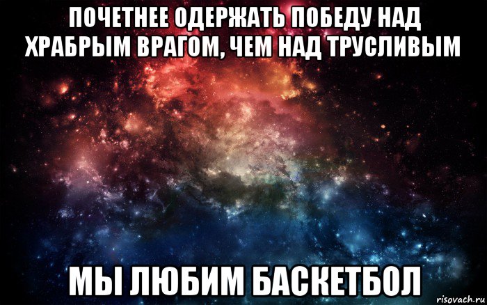 почетнее одержать победу над храбрым врагом, чем над трусливым мы любим баскетбол, Мем Просто космос