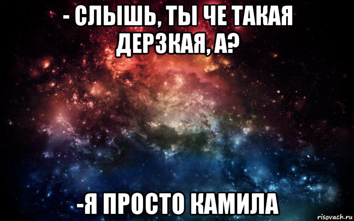 - слышь, ты че такая дерзкая, а? -я просто камила, Мем Просто космос