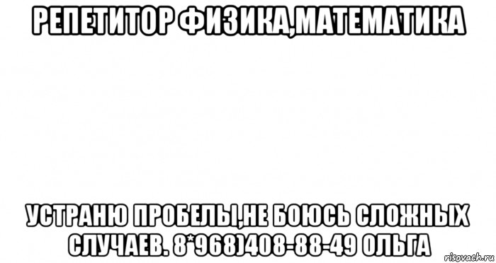 репетитор физика,математика устраню пробелы,не боюсь сложных случаев. 8*968)408-88-49 ольга, Мем Пустой лист