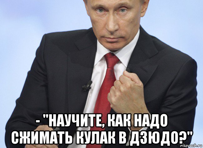  - "научите, как надо сжимать кулак в дзюдо?", Мем Путин показывает кулак