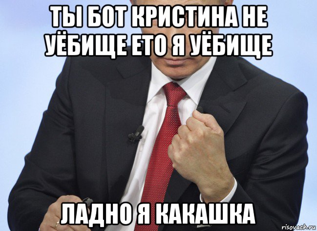 ты бот кристина не уёбище ето я уёбище ладно я какашка, Мем Путин показывает кулак