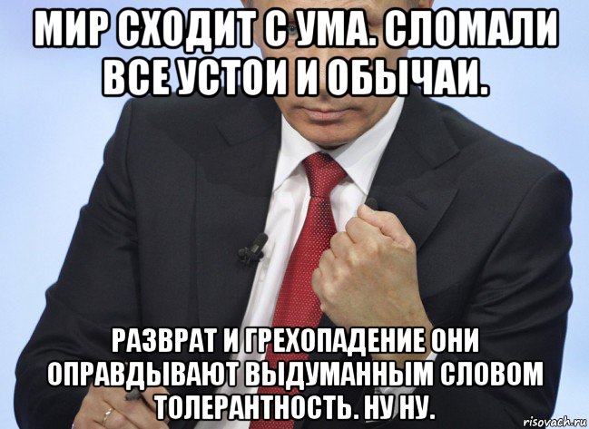 мир сходит с ума. сломали все устои и обычаи. разврат и грехопадение они оправдывают выдуманным словом толерантность. ну ну., Мем Путин показывает кулак