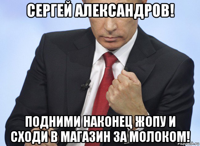 сергей александров! подними наконец жопу и сходи в магазин за молоком!, Мем Путин показывает кулак