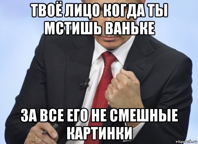 твоё лицо когда ты мстишь ваньке за все его не смешные картинки, Мем Путин показывает кулак