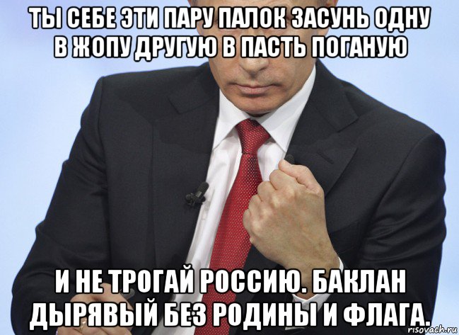 ты себе эти пару палок засунь одну в жопу другую в пасть поганую и не трогай россию. баклан дырявый без родины и флага., Мем Путин показывает кулак