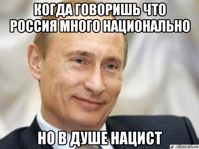 когда говоришь что россия много национально но в душе нацист, Мем Ухмыляющийся Путин