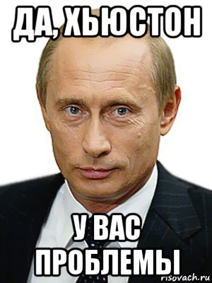 да, хьюстон у вас проблемы, Мем Путин