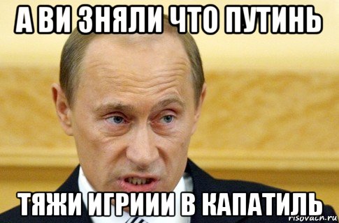 а ви зняли что путинь тяжи игриии в капатиль, Мем путин