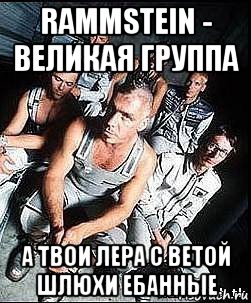 rammstein - великая группа а твои лера с ветой шлюхи ебанные, Мем rammstein